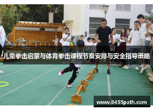 儿童拳击启蒙与体育拳击课程节奏安排与安全指导策略